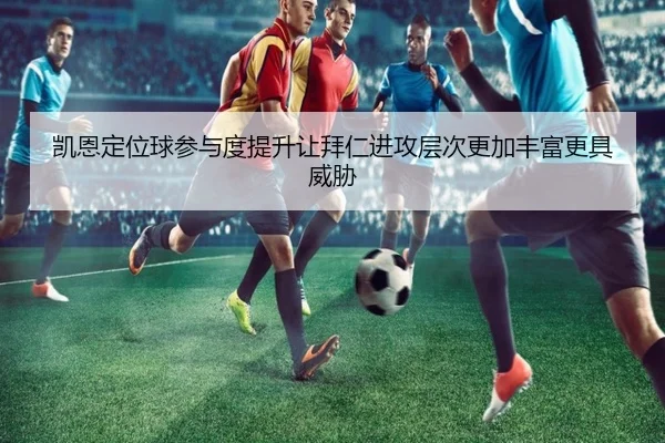 凯恩定位球参与度提升让拜仁进攻层次更加丰富更具威胁